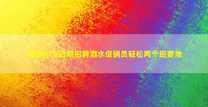 深圳KTV近期招聘酒水促销员轻松两个班要地